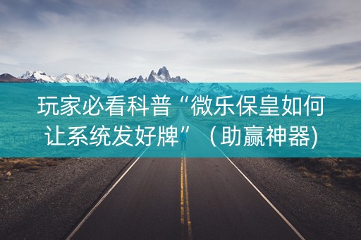 玩家必看科普“微乐保皇如何让系统发好牌”（助赢神器)