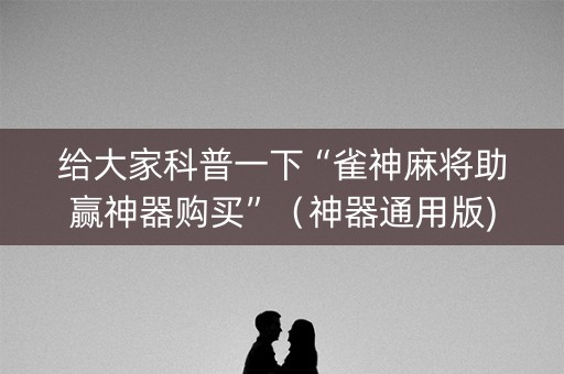 给大家科普一下“雀神麻将助赢神器购买”（神器通用版)