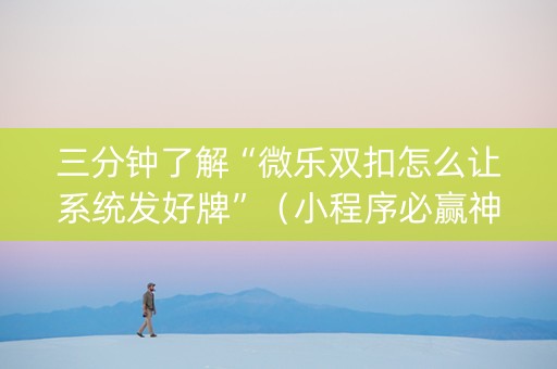 三分钟了解“微乐双扣怎么让系统发好牌”（小程序必赢神器)