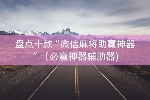 盘点十款“微信麻将助赢神器”（必赢神器辅助器)