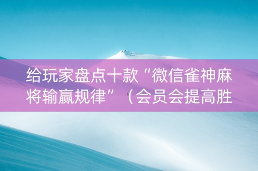 给玩家盘点十款“微信雀神麻将输赢规律”（会员会提高胜率吗)