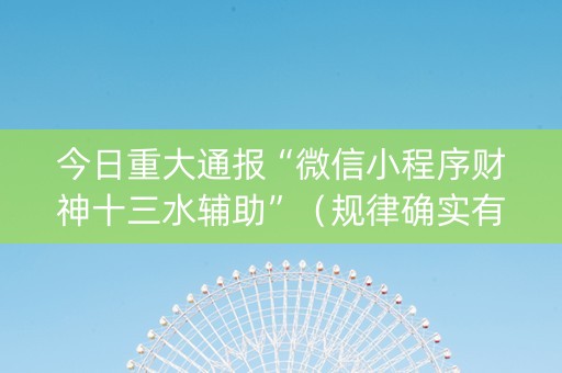 今日重大通报“微信小程序财神十三水辅助”（规律确实有挂)