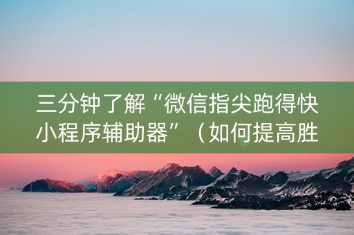 三分钟了解“微信指尖跑得快小程序辅助器”（如何提高胜率)