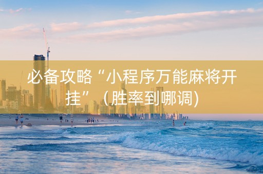 必备攻略“小程序万能麻将开挂”（胜率到哪调)