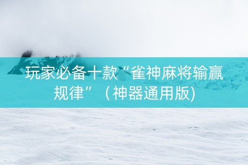 玩家必备十款“雀神麻将输赢规律”（神器通用版)
