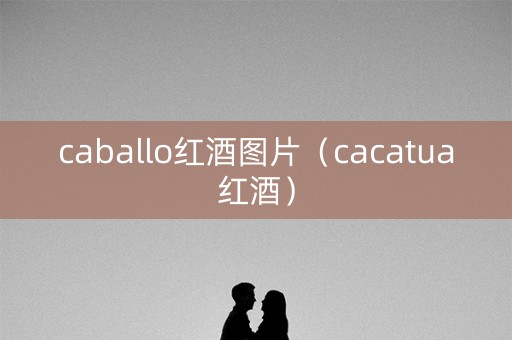 caballo红酒图片（cacatua红酒）