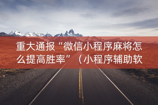 重大通报“微信小程序麻将怎么提高胜率”（小程序辅助软件)