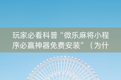 玩家必看科普“微乐麻将小程序必赢神器免费安装”（为什么有人一直赢)