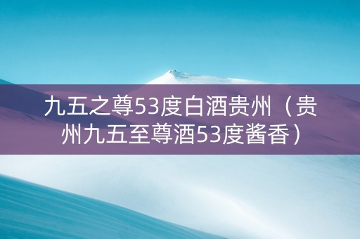 九五之尊53度白酒贵州（贵州九五至尊酒53度酱香）