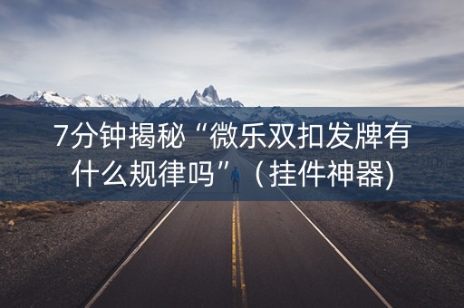 7分钟揭秘“微乐双扣发牌有什么规律吗”（挂件神器)