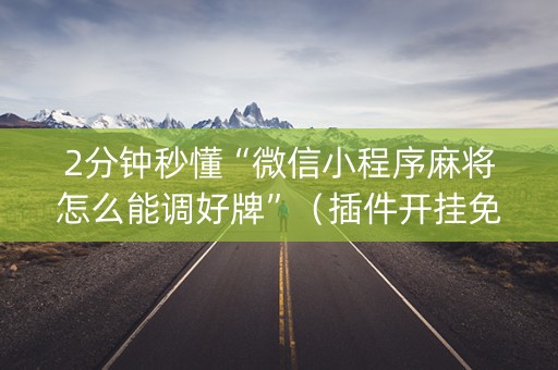 2分钟秒懂“微信小程序麻将怎么能调好牌”（插件开挂免费AI)