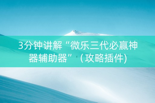 3分钟讲解“微乐三代必赢神器辅助器”（攻略插件)