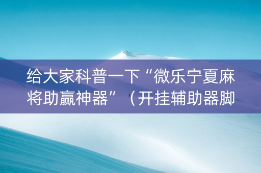 给大家科普一下“微乐宁夏麻将助赢神器”（开挂辅助器脚本)