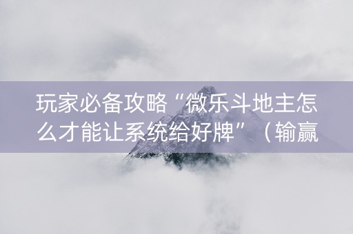 玩家必备攻略“微乐斗地主怎么才能让系统给好牌”（输赢跟id号有关系吗)