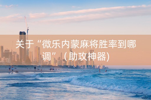 关于“微乐内蒙麻将胜率到哪调”（助攻神器)