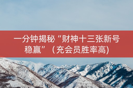 一分钟揭秘“财神十三张新号稳赢”（充会员胜率高)