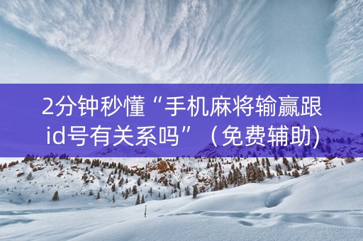 2分钟秒懂“手机麻将输赢跟id号有关系吗”（免费辅助)