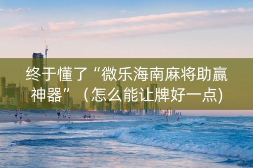 终于懂了“微乐海南麻将助赢神器”（怎么能让牌好一点)