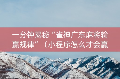 一分钟揭秘“雀神广东麻将输赢规律”（小程序怎么才会赢)