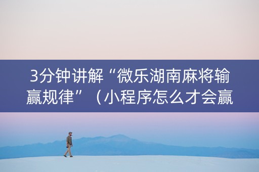 3分钟讲解“微乐湖南麻将输赢规律”（小程序怎么才会赢)