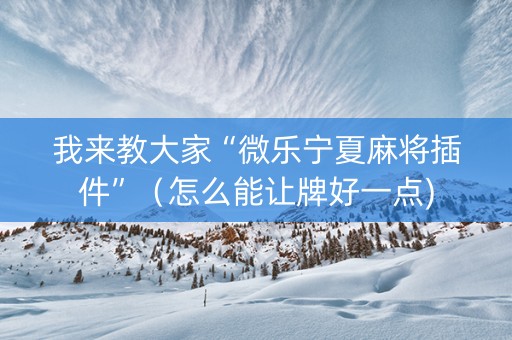 我来教大家“微乐宁夏麻将插件”（怎么能让牌好一点)