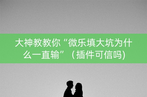 大神教教你“微乐填大坑为什么一直输”（插件可信吗)