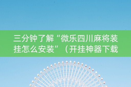 三分钟了解“微乐四川麻将装挂怎么安装”（开挂神器下载)