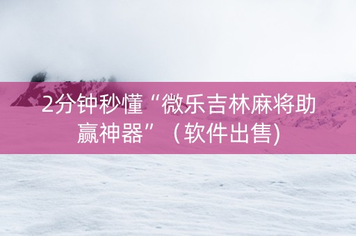 2分钟秒懂“微乐吉林麻将助赢神器”（软件出售)