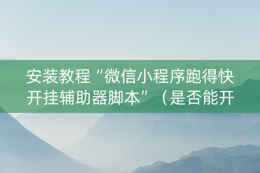 安装教程“微信小程序跑得快开挂辅助器脚本”（是否能开挂)