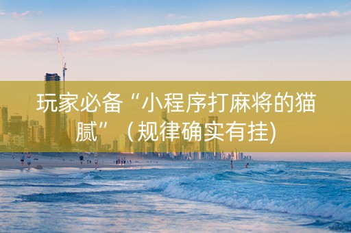 玩家必备“小程序打麻将的猫腻”（规律确实有挂)