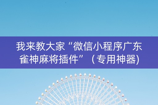 我来教大家“微信小程序广东雀神麻将插件”（专用神器)