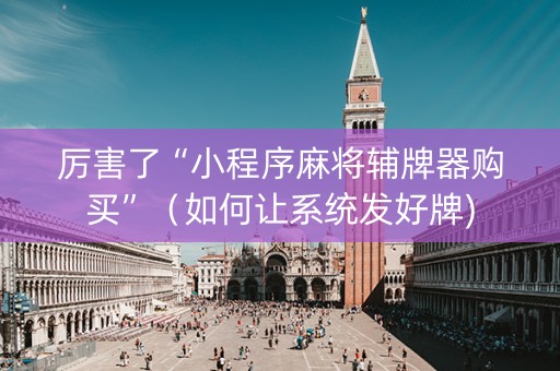 厉害了“小程序麻将辅牌器购买”（如何让系统发好牌)