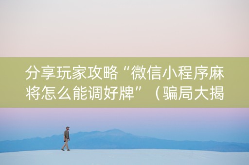 分享玩家攻略“微信小程序麻将怎么能调好牌”（骗局大揭秘)