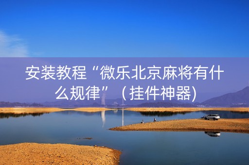 安装教程“微乐北京麻将有什么规律”（挂件神器)