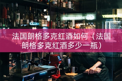 法国朗格多克红酒如何（法国朗格多克红酒多少一瓶）