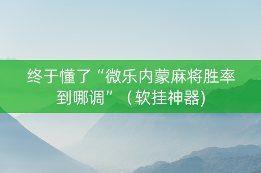 终于懂了“微乐内蒙麻将胜率到哪调”（软挂神器)