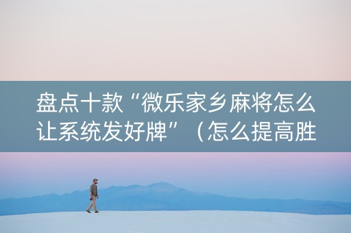 盘点十款“微乐家乡麻将怎么让系统发好牌”（怎么提高胜率)
