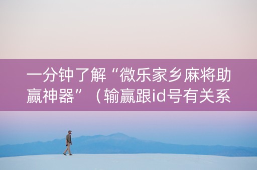 一分钟了解“微乐家乡麻将助赢神器”（输赢跟id号有关系吗)
