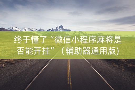 终于懂了“微信小程序麻将是否能开挂”（辅助器通用版)