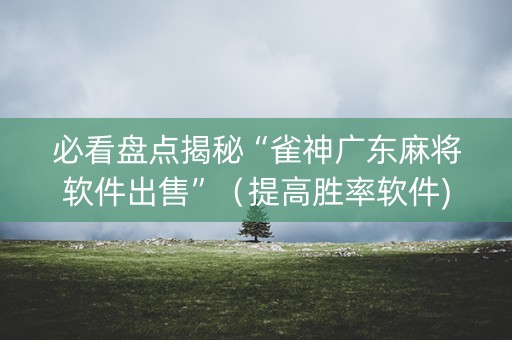 必看盘点揭秘“雀神广东麻将软件出售”（提高胜率软件)