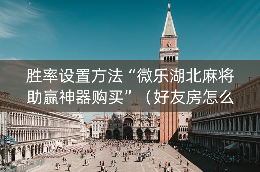 胜率设置方法“微乐湖北麻将助赢神器购买”（好友房怎么才能赢)