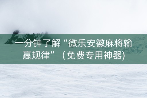 一分钟了解“微乐安徽麻将输赢规律”（免费专用神器)