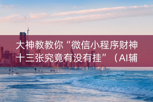 大神教教你“微信小程序财神十三张究竟有没有挂”（AI辅助胡牌规则)