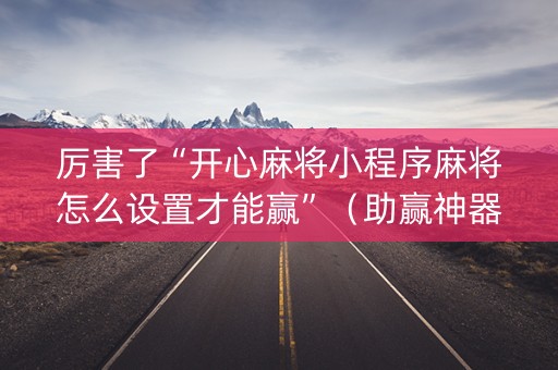 厉害了“开心麻将小程序麻将怎么设置才能赢”（助赢神器购买)