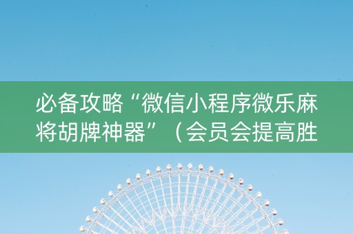 必备攻略“微信小程序微乐麻将胡牌神器”（会员会提高胜率吗)