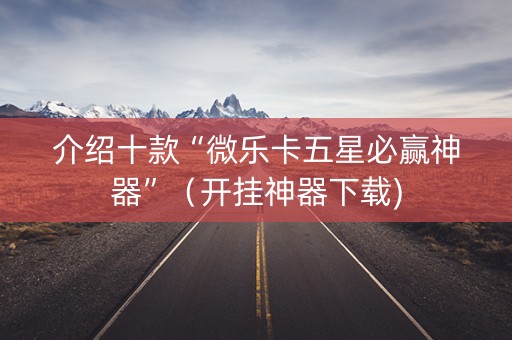 介绍十款“微乐卡五星必赢神器”（开挂神器下载)