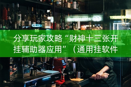 分享玩家攻略“财神十三张开挂辅助器应用”（通用挂软件多少钱)