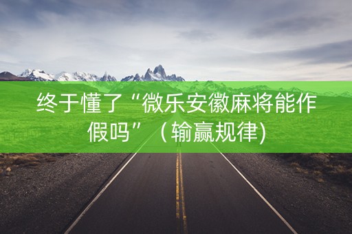 终于懂了“微乐安徽麻将能作假吗”（输赢规律)