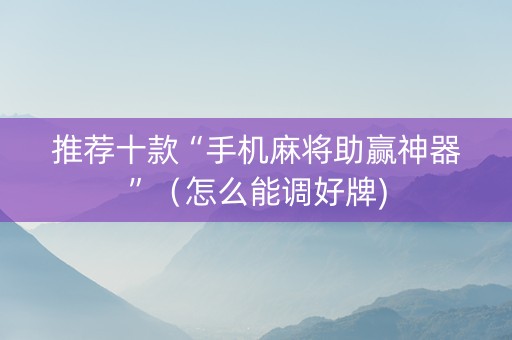推荐十款“手机麻将助赢神器”（怎么能调好牌)