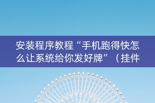 安装程序教程“手机跑得快怎么让系统给你发好牌”（挂件神器)